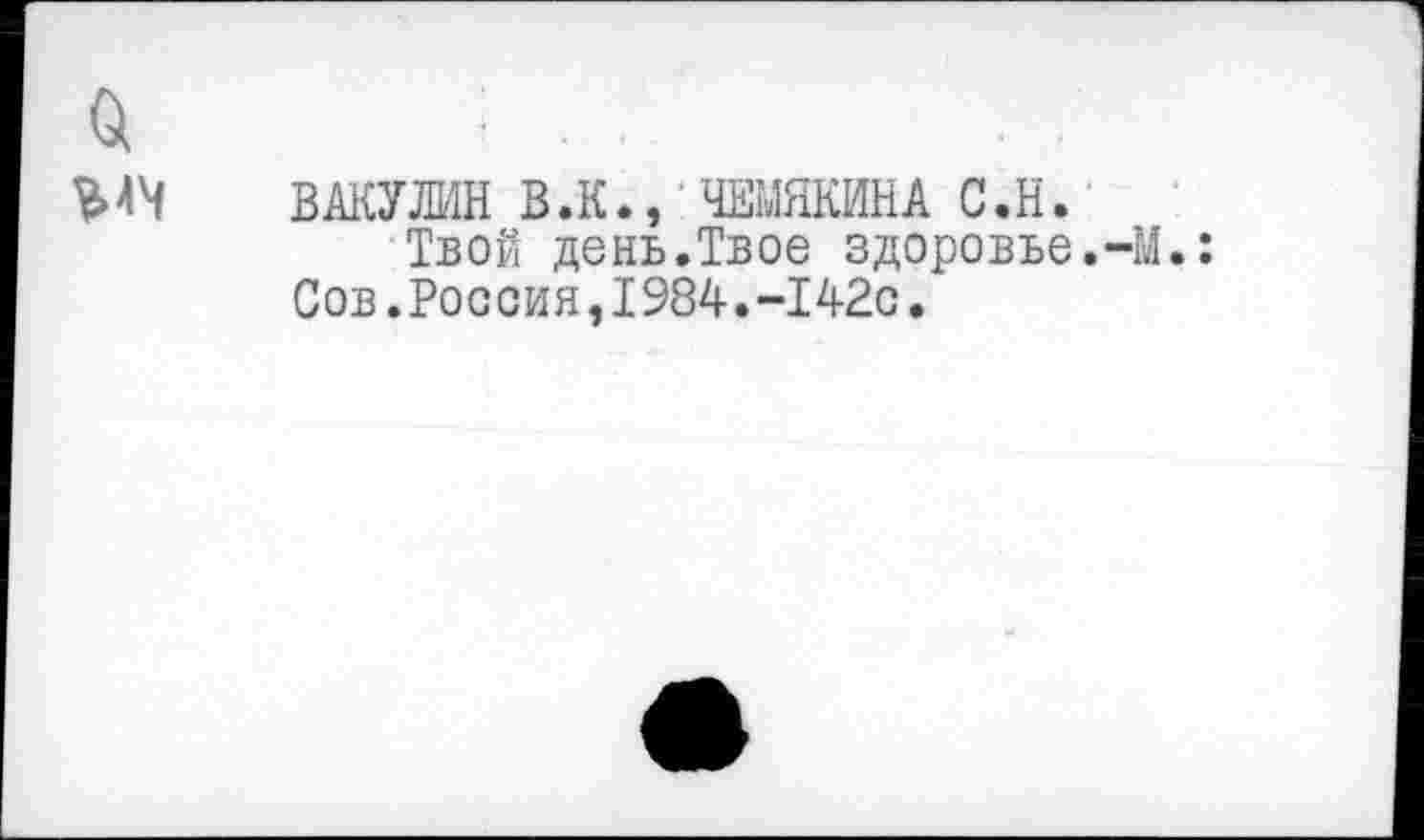 ﻿БАКУЛИН В.К., ЧЕМЯКИНА С.Н.
Твой день.Твое здоровье.-М.: Сов.Россия,1984.-142с.